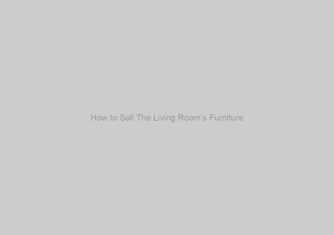 How to Sell The Living Room’s Furniture